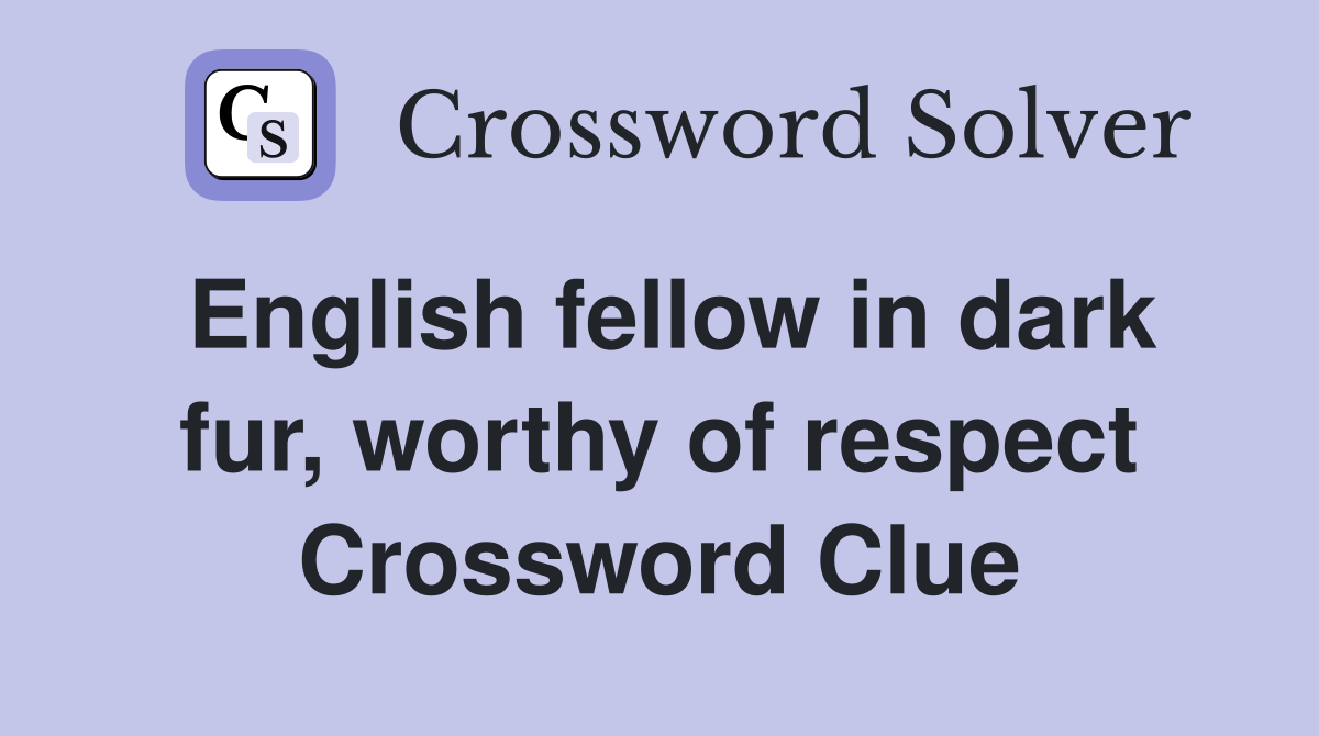 English fellow in dark fur worthy of respect Crossword Clue Answers